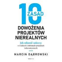10 zasad dowo�enia projekt�w nierealnych. Jak odnosi� sukcesy w trudnych i z�o�onych projektach informatycznych