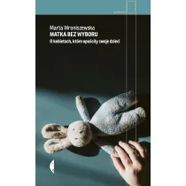 Matka bez wyboru. O kobietach, kt�re opu�ci�y dzieci