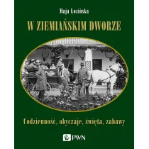 W ziemia�skim dworze. Codzienno��, obyczaje, �wi�ta, zabawy