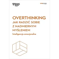 Overthinking. Jak radzi� sobie z nadmiernym my�leniem. Inteligencja emocjonalna. Harvard Business Re