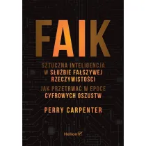 FAIK. Sztuczna inteligencja w s�u�bie fa�szywej rzeczywisto�ci. Jak przetrwa� w epoce cyfrowych oszustw