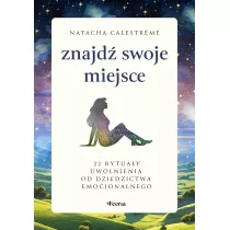 Znajd swoje miejsce. 22 rytuay uwolnienia od dziedzictwa emocjonalnego