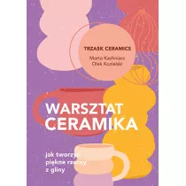 Warsztat ceramika. Jak tworzy pikne rzeczy z gliny