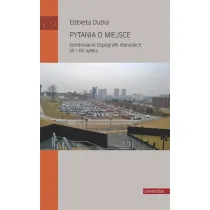 Pytania o miejsce. Sondowanie topografii literackich XX i XXI wieku
