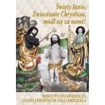 �wi�ty Janie, Zwiastunie Chrystusa, m�dl si� za nami! Modlitwy wstawiennicze, litania i pie�ni do �w. Jana Chrzciciela