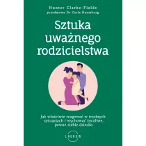 Sztuka uwanego rodzicielstwa. Jak waciwie reagowa w trudnych sytuacjach i wychowa yczliwe, pewne siebie dziecko