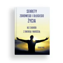 Sekrety zdrowego i d�ugiego �ycia. Bez chor�b, z energi� i rado�ci�