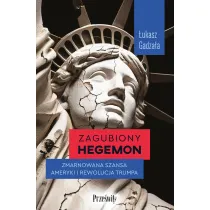 Zagubiony hegemon. Zmarnowana szansa Ameryki i rewolucja Trumpa