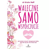 Waleczne samowspczucie. Jak kocha, chroni i akceptowa siebie, aby sta si tym, kim chcesz by