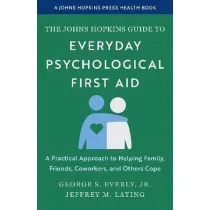 The Johns Hopkins Guide to Everyday Psychological First Aid. A Practical Approach to Helping Family, Friends, Coworkers, and Others Cope