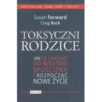 Toksyczni rodzice. Jak si� uwolni� od bolesnej spu�cizny i rozpocz�� nowe �ycie