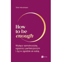How to be enough. Wycz samokrytyk, ogranicz perfekcjonizm i yj w zgodzie ze sob