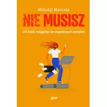 NIE MUSISZ. Od kultu osigni do wypalonych..
