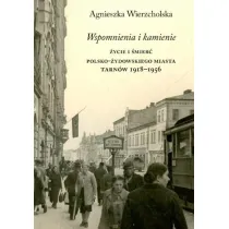 Wspomnienia i kamienie. �ycie i �mier� polsko-�ydowskiego miasta. Tarn�w 1918-1956