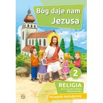 B�g daje nam Jezusa 2. Religia dla drugiej klasy szko�y podstawowej. Poradnik metodyczny
