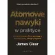 Atomowe nawyki w praktyce. Proste �wiczenia, kt�re pomog� ci stworzy� �ycie, jakiego pragniesz